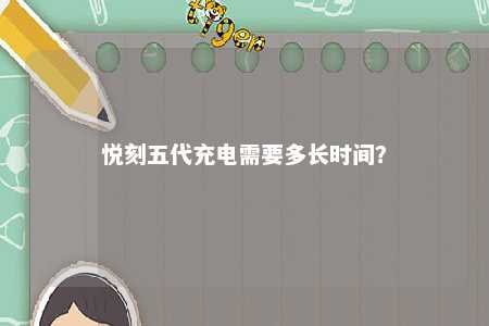 悦刻五代充电需要多长时间
？ 